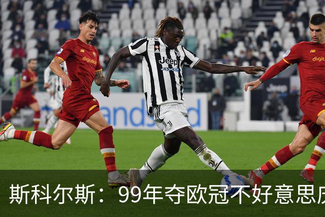 斯科尔斯：99年夺欧冠不好意思庆祝，因为没参加