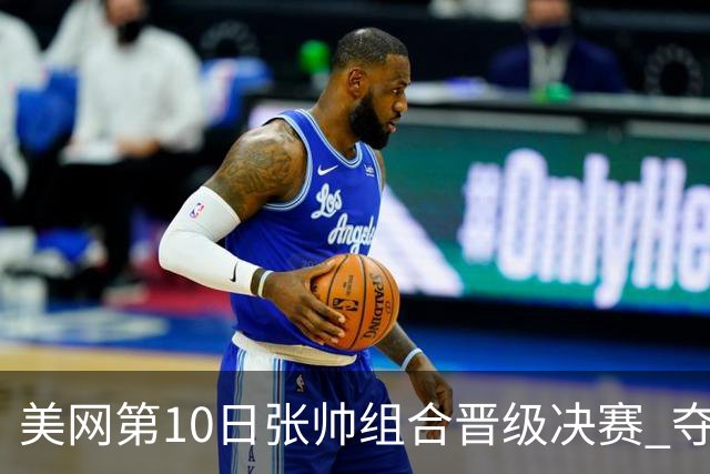 美网第10日张帅组合晋级决赛 夺冠可平分75万美元